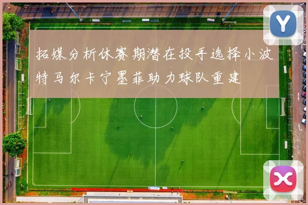 拓媒分析休赛期潜在投手选择小波特马尔卡宁墨菲助力球队重建