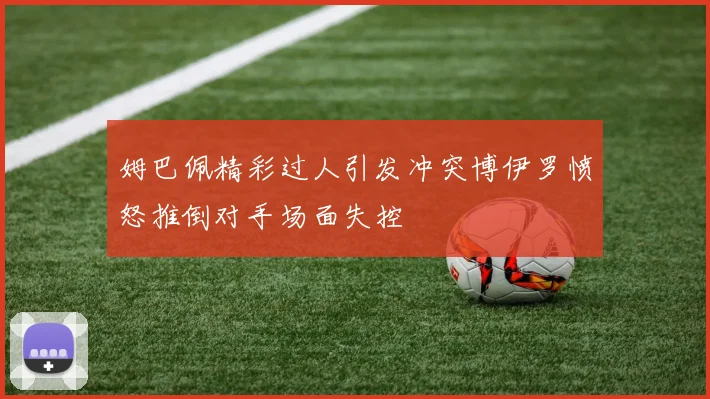 姆巴佩精彩过人引发冲突博伊罗愤怒推倒对手场面失控