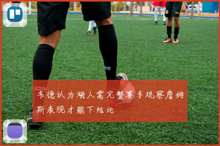 韦德认为湖人需完整赛季观察詹姆斯表现才能下结论