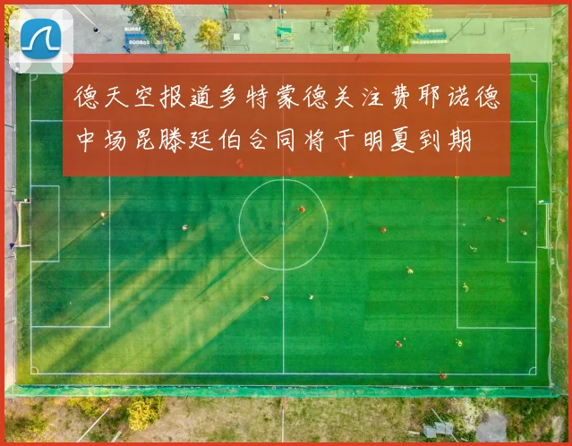 德天空报道多特蒙德关注费耶诺德中场昆滕廷伯合同将于明夏到期