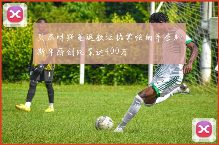 贝尼特斯重返教坛执掌帕纳辛奈科斯年薪创纪录达400万