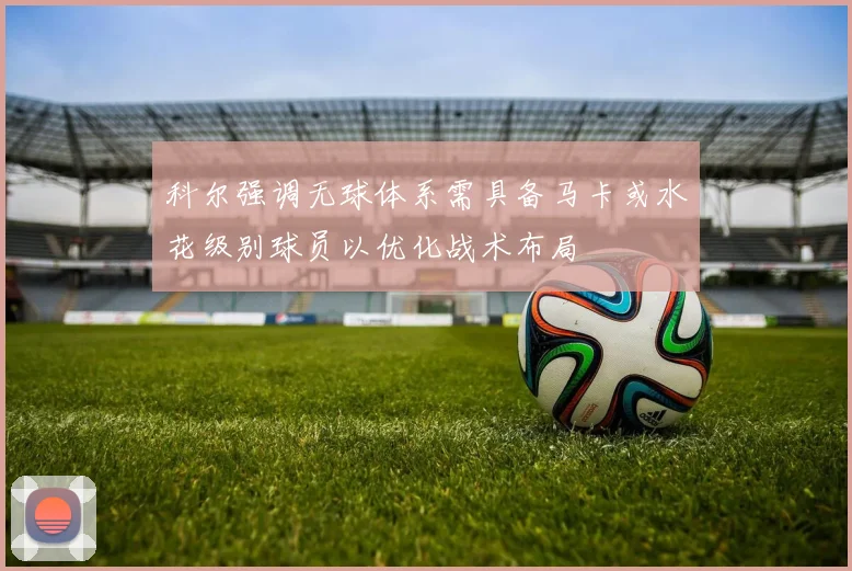科尔强调无球体系需具备马卡或水花级别球员以优化战术布局