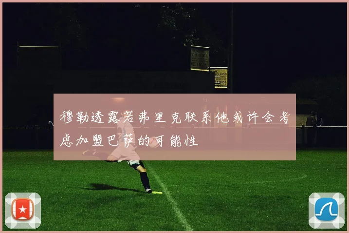 穆勒透露若弗里克联系他或许会考虑加盟巴萨的可能性