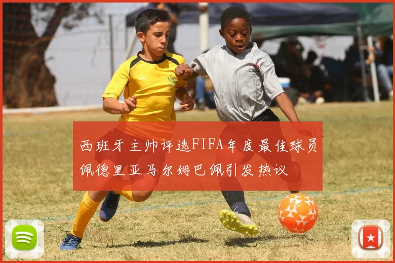 西班牙主帅评选FIFA年度最佳球员佩德里亚马尔姆巴佩引发热议