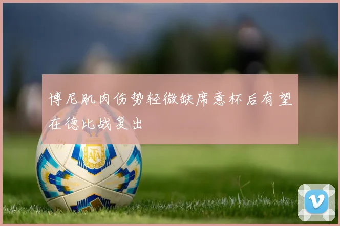 博尼肌肉伤势轻微缺席意杯后有望在德比战复出