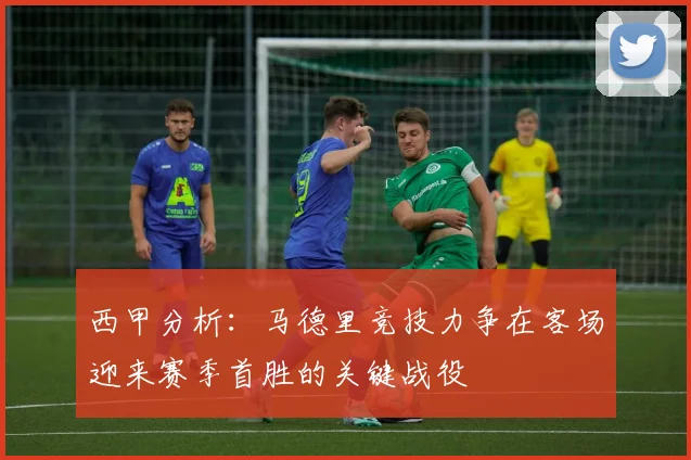 西甲分析：马德里竞技力争在客场迎来赛季首胜的关键战役