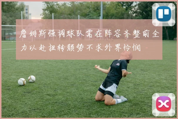 詹姆斯强调球队需在阵容齐整前全力以赴扭转颓势不求外界怜悯