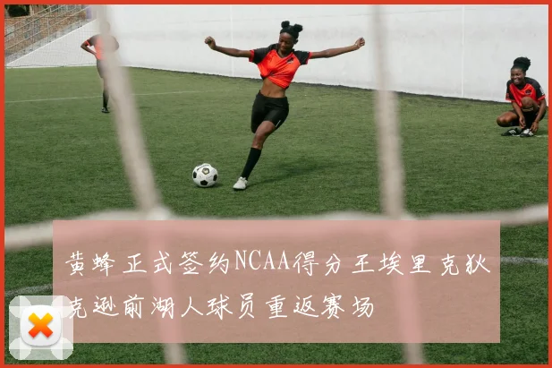 黄蜂正式签约NCAA得分王埃里克狄克逊前湖人球员重返赛场