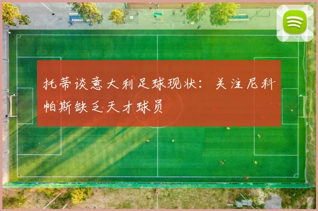 托蒂谈意大利足球现状：关注尼科帕斯缺乏天才球员