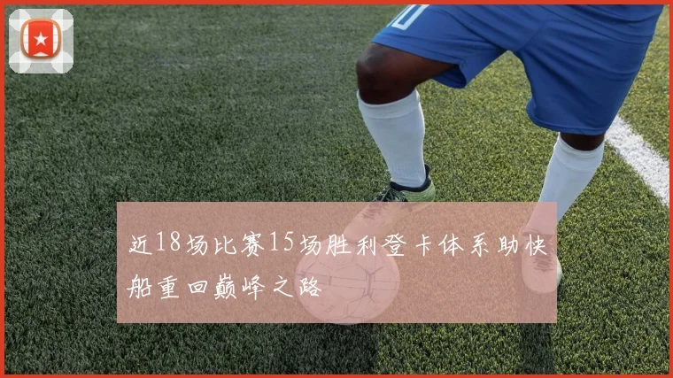 近18场比赛15场胜利登卡体系助快船重回巅峰之路