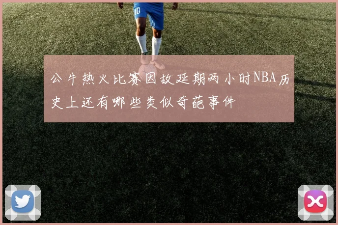 公牛热火比赛因故延期两小时NBA历史上还有哪些类似奇葩事件