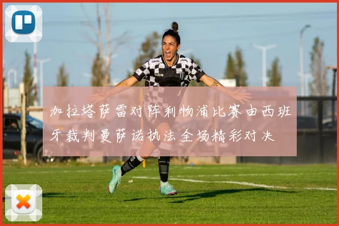 加拉塔萨雷对阵利物浦比赛由西班牙裁判曼萨诺执法全场精彩对决