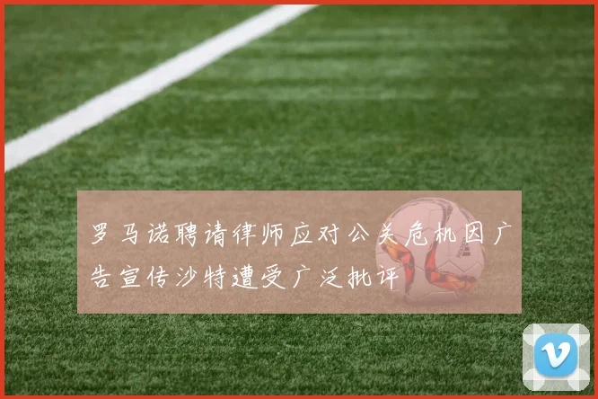 罗马诺聘请律师应对公关危机因广告宣传沙特遭受广泛批评