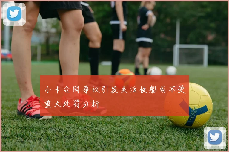 小卡合同争议引发关注快船或不受重大处罚分析