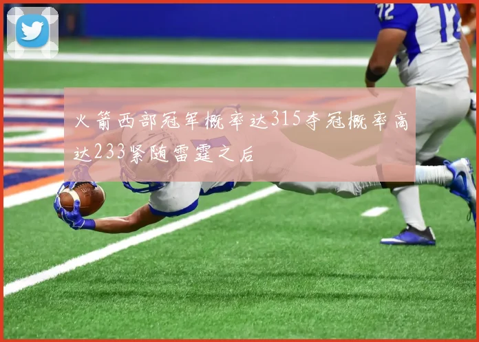 火箭西部冠军概率达315夺冠概率高达233紧随雷霆之后