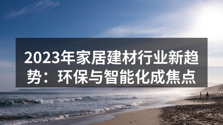 2023年家居建材行业新趋势：环保与智能化成焦点