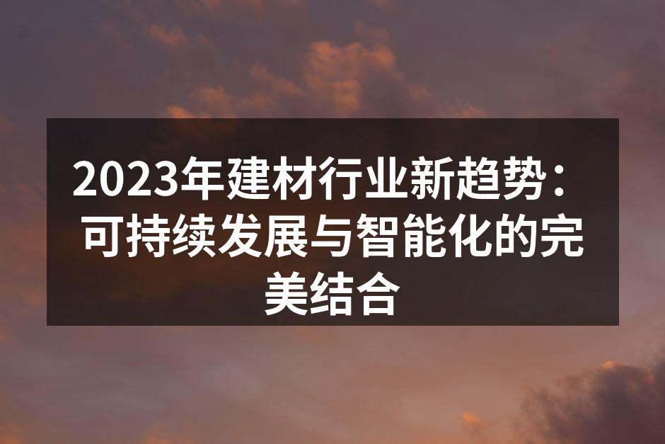2023年建材行业新趋势：可持续发展与智能化的完美结合