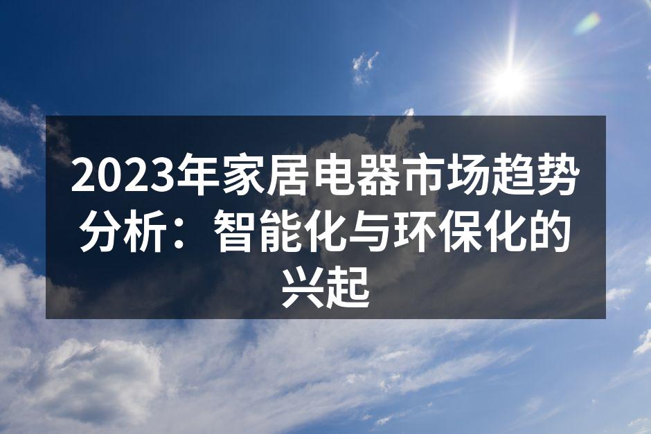 2023年家居电器市场趋势分析：智能化与环保化的兴起