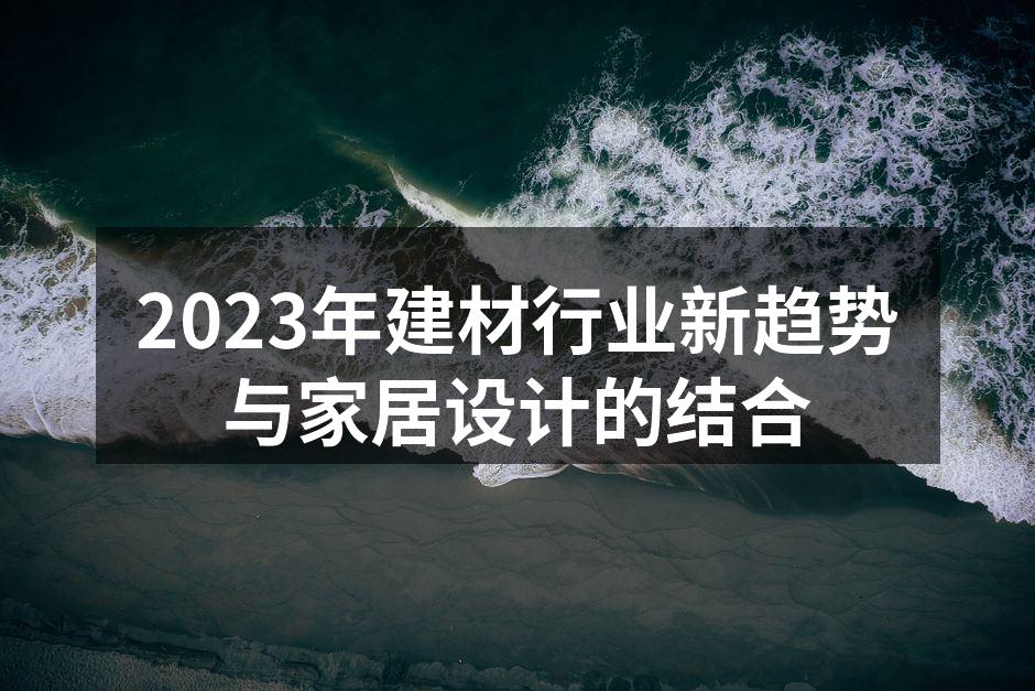 2023年建材行业新趋势与家居设计的结合